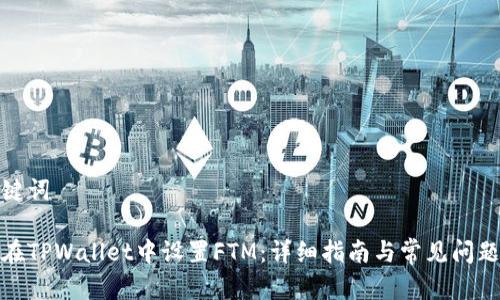 和关键词

如何在TPWallet中设置FTM：详细指南与常见问题解答