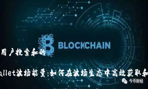 思考用户搜索和的

tpwallet波场能量：如何在波场生态中高效获取和使用