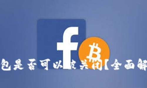 区块链钱包是否可以被关闭？全面解析与影响