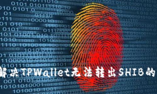如何解决TPWallet无法转出SHIB的问题？