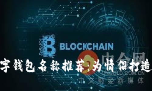 最浪漫的数字钱包名称推荐：为情侣打造的爱与便捷