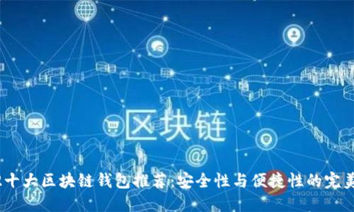 2022十大区块链钱包推荐：安全性与便捷性的完美结合