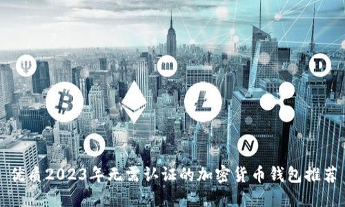 优质2023年无需认证的加密货币钱包推荐