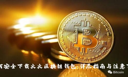 如何安全下载火火区块链钱包：详尽指南与注意事项