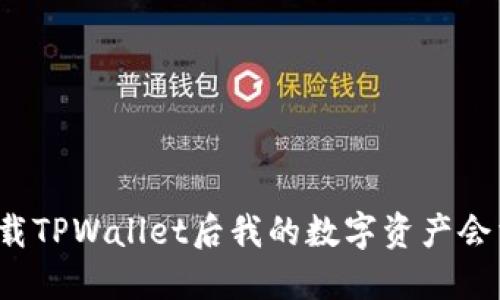 优质卸载TPWallet后我的数字资产会消失吗？