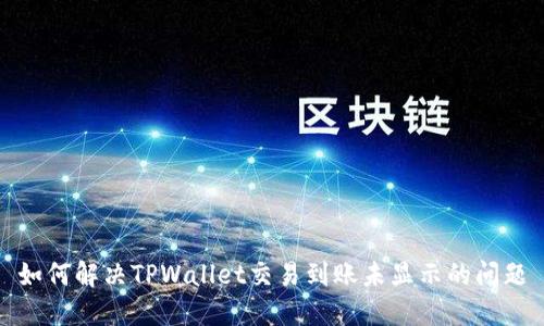 如何解决TPWallet交易到账未显示的问题