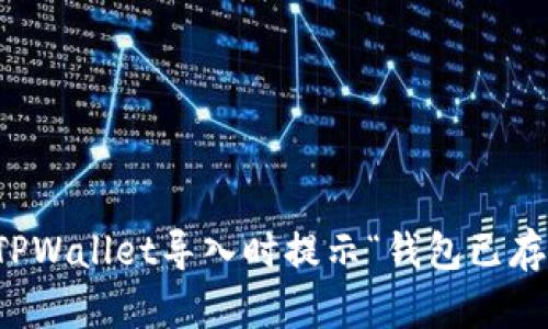如何解决TPWallet导入时提示“钱包已存在”的问题