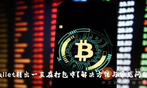 TPWallet转出一直在打包中？解决方法与常见问题揭示