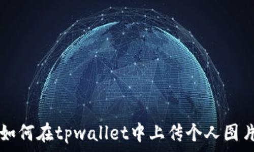   
如何在tpwallet中上传个人图片