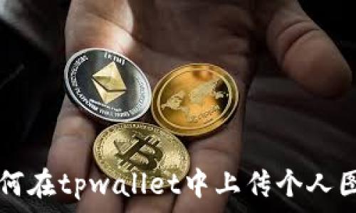   
如何在tpwallet中上传个人图片