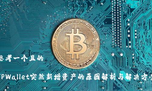 思考一个且的

TPWallet突然新增资产的原因解析与解决方案