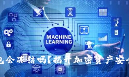 加密钱包会冻结吗？揭开加密资产安全的真相