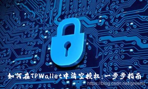 如何在TPWallet中清空授权：一步步指南