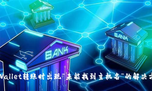 TPWallet转账时出现“未能找到主机名”的解决方案
