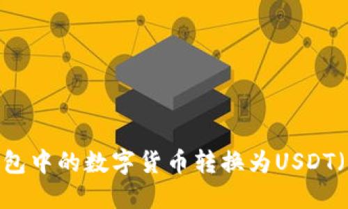 如何将TP钱包中的数字货币转换为USDT（U）步骤详解