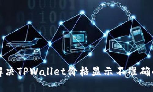 如何解决TPWallet价格显示不准确的问题