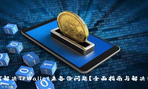 如何解决TPWallet未备份问题？全面指南与解决方案
