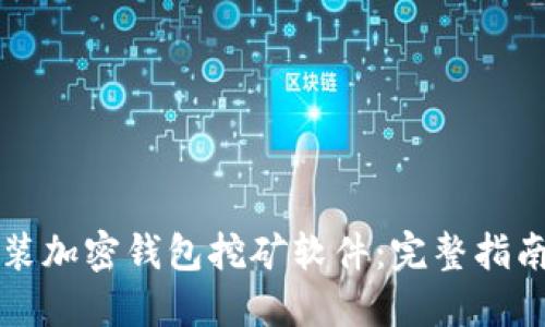 如何下载安装加密钱包挖矿软件：完整指南与最佳实践