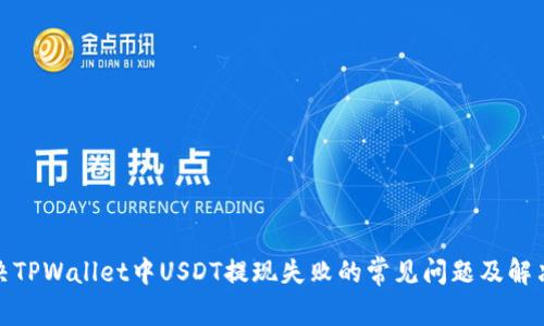 : 解决TPWallet中USDT提现失败的常见问题及解决方案