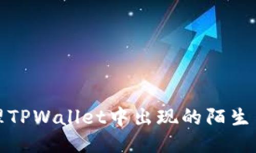 如何处理TPWallet中出现的陌生币种问题