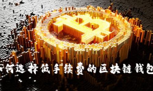 如何选择低手续费的区块链钱包？