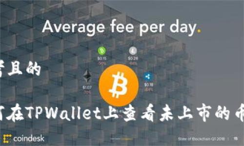 思考且的

如何在TPWallet上查看未上市的币种？