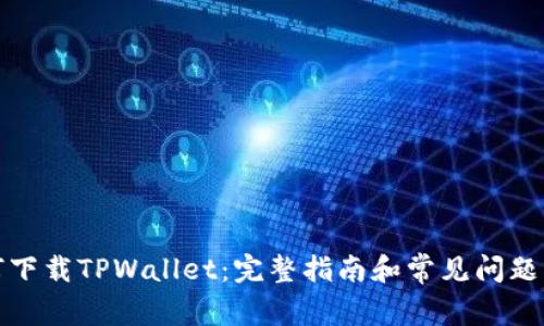 如何下载TPWallet：完整指南和常见问题解答